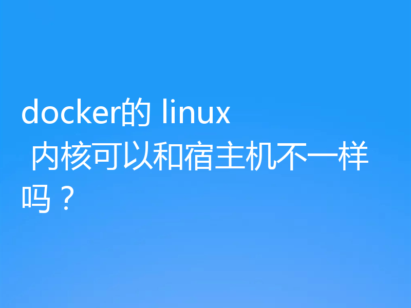 docker的 linux 内核可以和宿主机不一样吗？