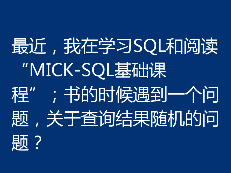 最近，我在学习SQL和阅读“MICK-SQL基础课程”；书的时候遇到一个问题，关于查询结果随机的问题？