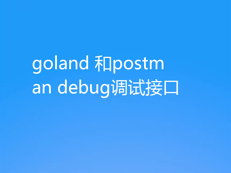 goland 和postman debug调试接口