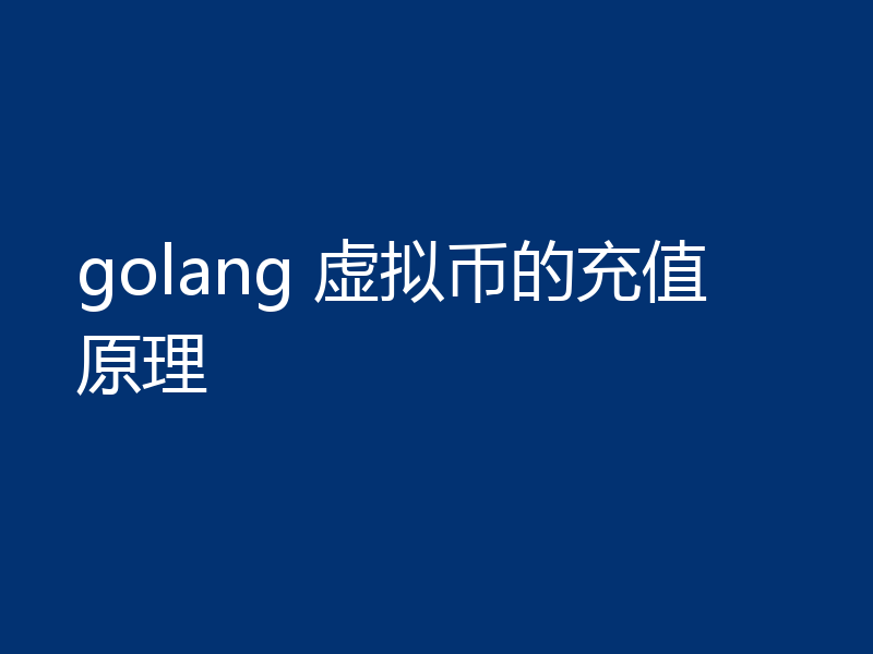 golang 虚拟币的充值原理