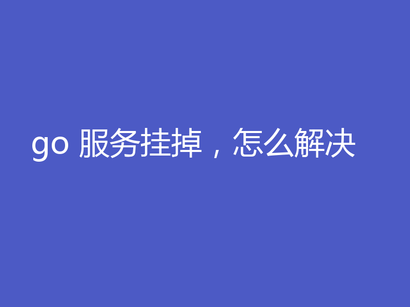go 服务挂掉，怎么解决