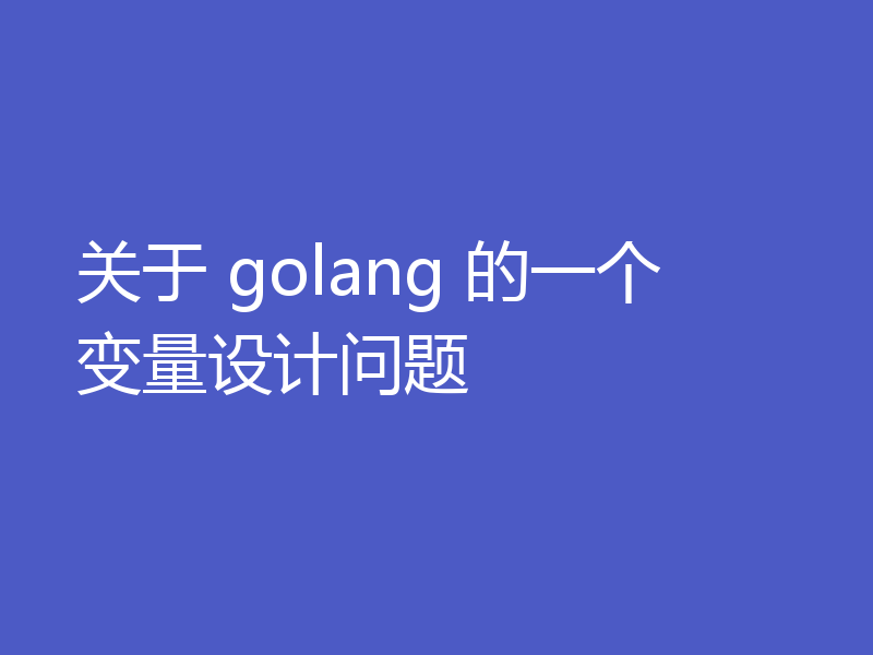 关于 golang 的一个变量设计问题