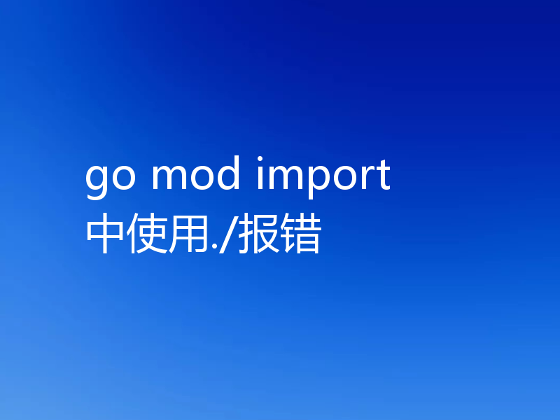 go mod import中使用./报错