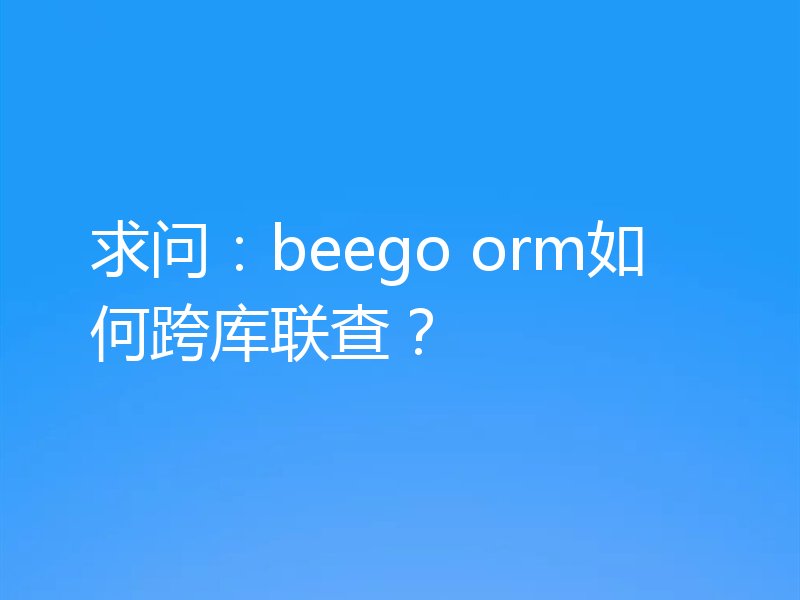 求问：beego orm如何跨库联查？