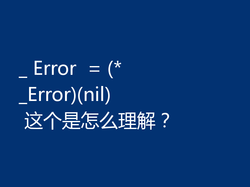 _ Error  = (*_Error)(nil) 这个是怎么理解？