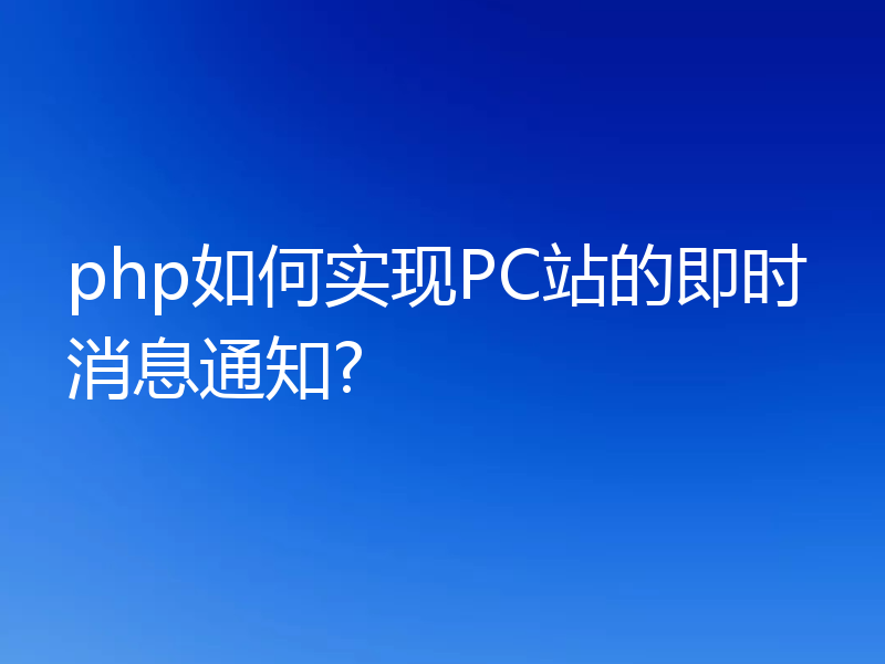 php如何实现PC站的即时消息通知?