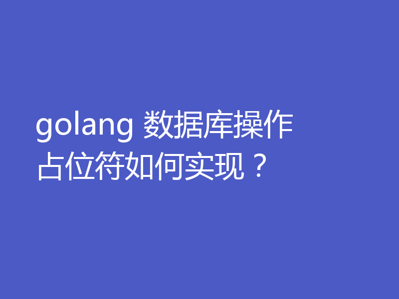 golang 数据库操作 占位符如何实现？