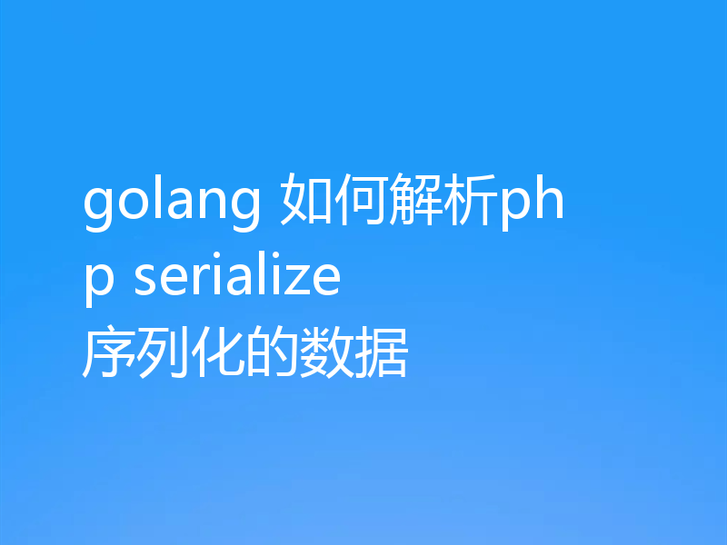 golang 如何解析php serialize 序列化的数据