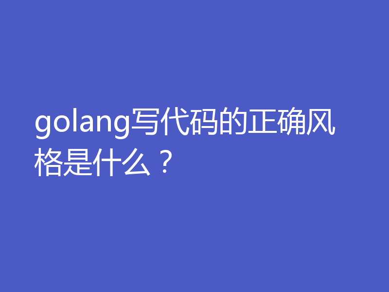 golang写代码的正确风格是什么？