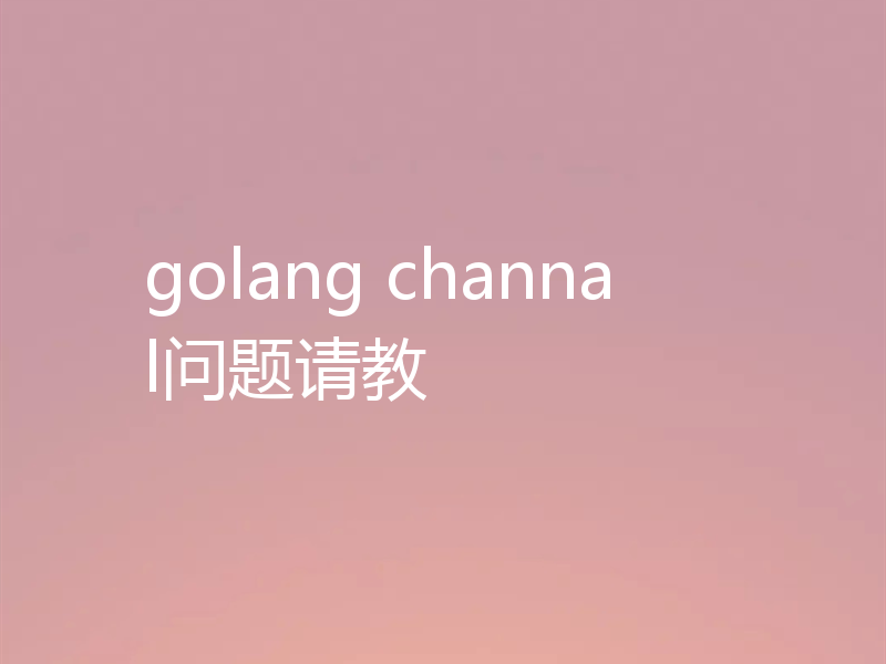 golang channal问题请教