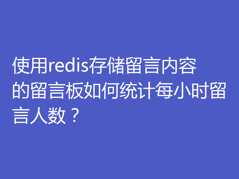 使用redis存储留言内容的留言板如何统计每小时留言人数？