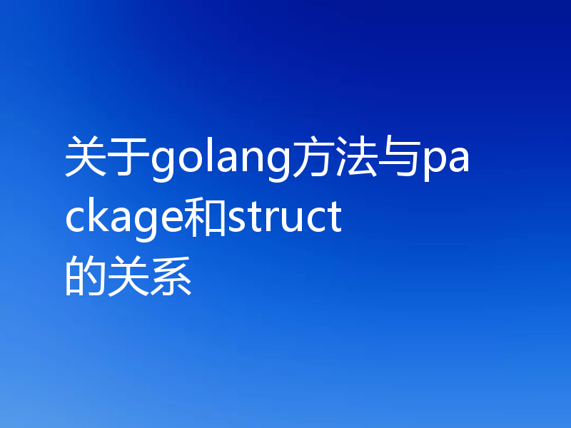 关于golang方法与package和struct的关系