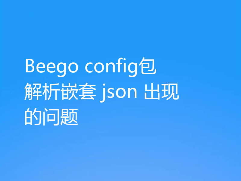 Beego config包解析嵌套 json 出现的问题