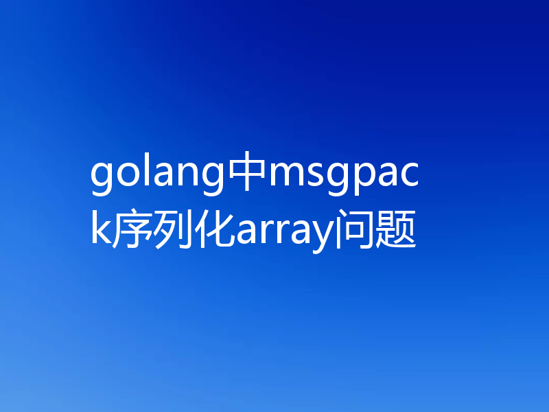 golang中msgpack序列化array问题
