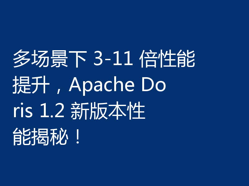 多场景下 3-11 倍性能提升，Apache Doris 1.2 新版本性能揭秘！