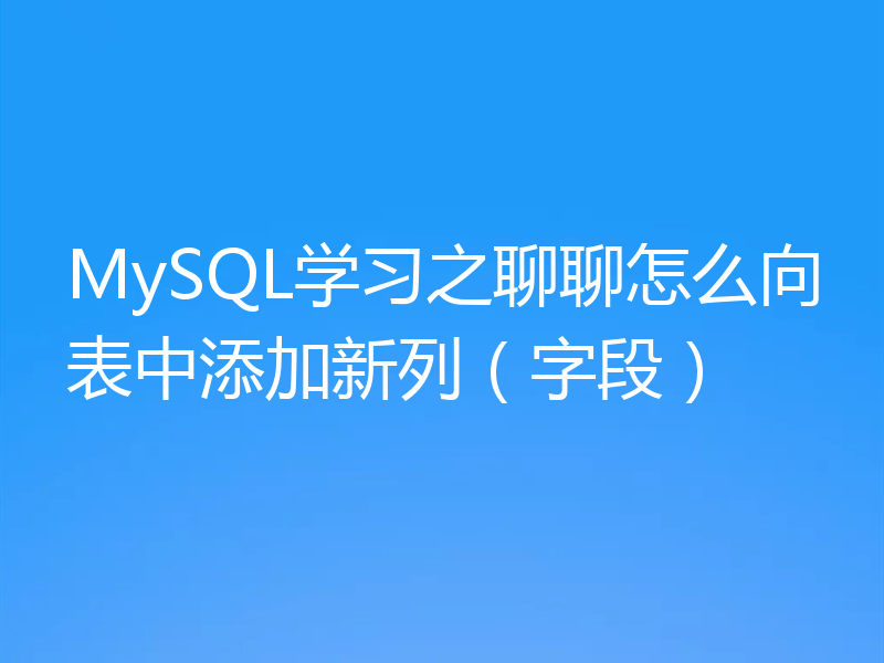 MySQL学习之聊聊怎么向表中添加新列（字段）