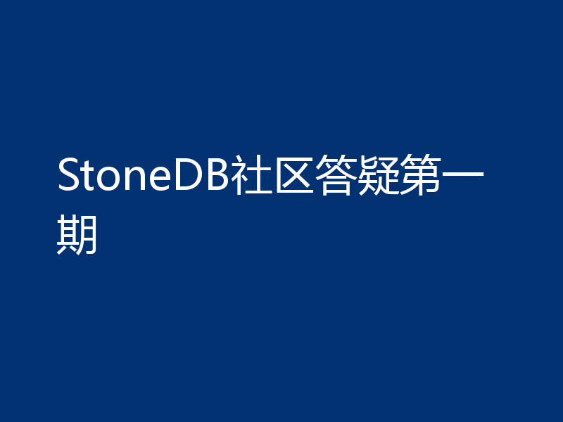 StoneDB社区答疑第一期