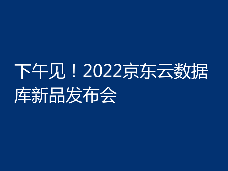 下午见！2022京东云数据库新品发布会