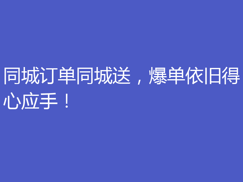 同城订单同城送，爆单依旧得心应手！