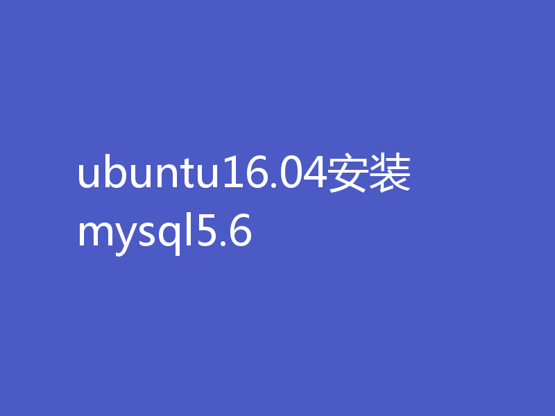 ubuntu16.04安装mysql5.6