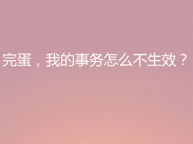 完蛋，我的事务怎么不生效？