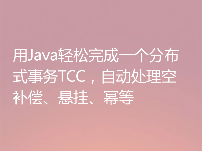 用Java轻松完成一个分布式事务TCC，自动处理空补偿、悬挂、幂等