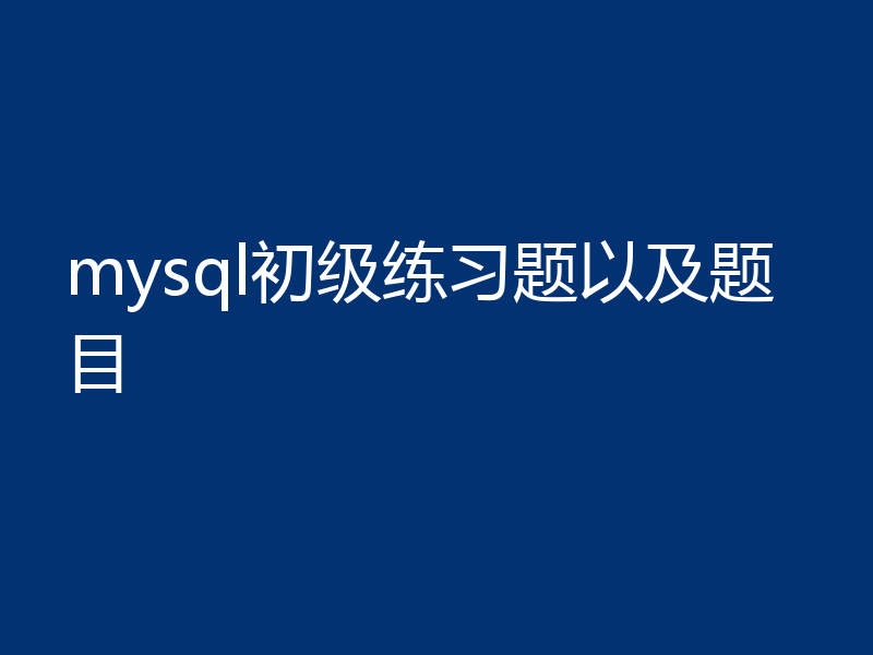 mysql初级练习题以及题目