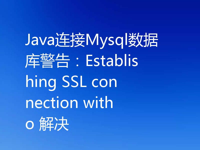 Java连接Mysql数据库警告：Establishing SSL connection witho 解决