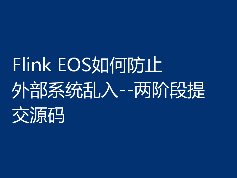 Flink EOS如何防止外部系统乱入--两阶段提交源码