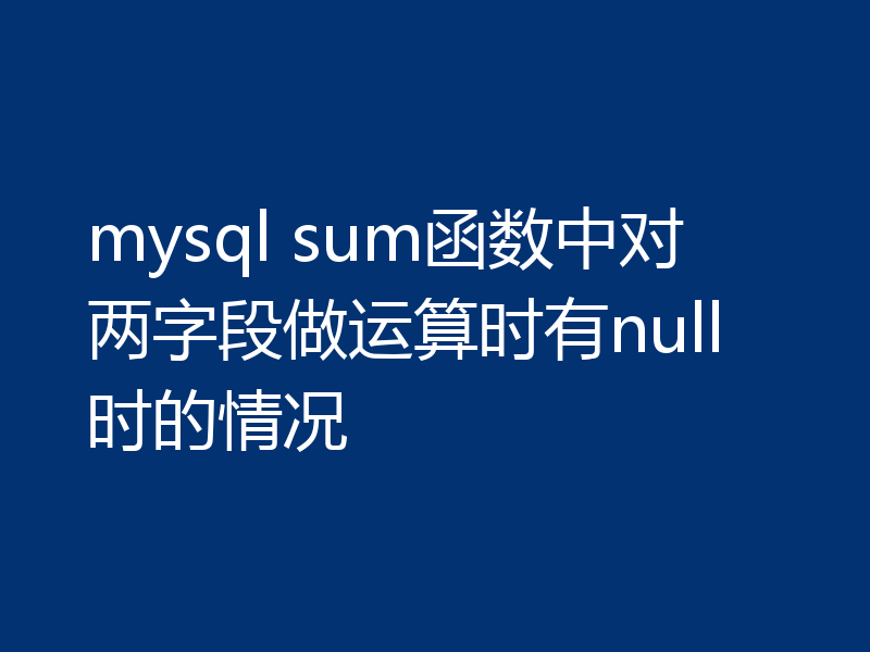 mysql sum函数中对两字段做运算时有null时的情况