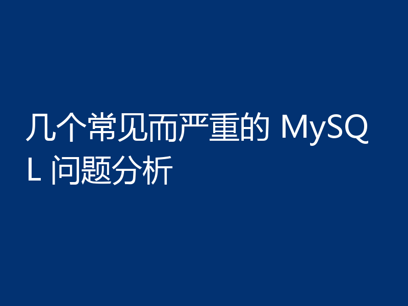 几个常见而严重的 MySQL 问题分析