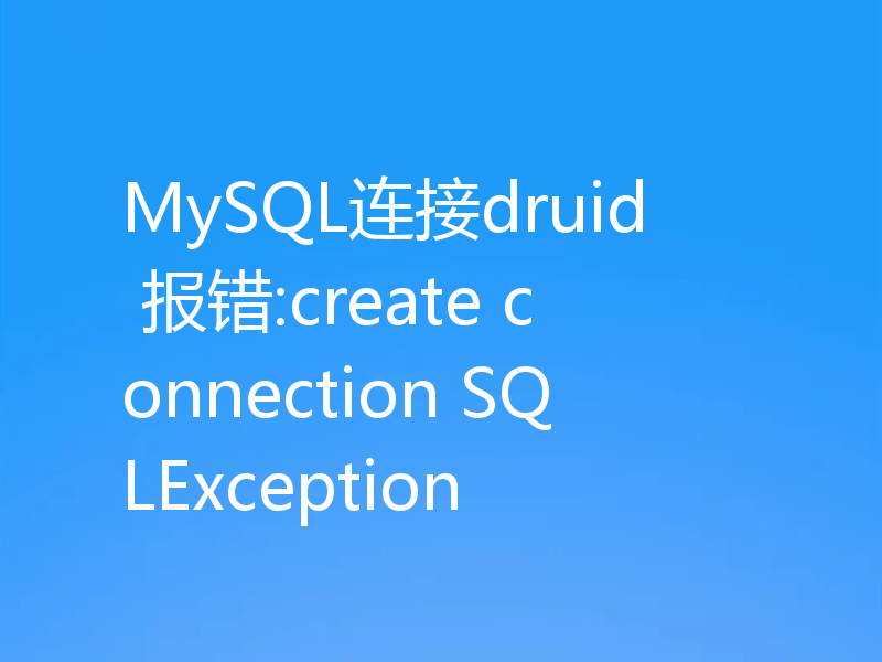 MySQL连接druid  报错:create connection SQLException