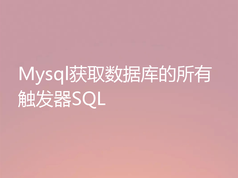 Mysql获取数据库的所有触发器SQL
