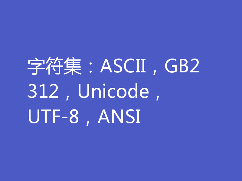 字符集：ASCII，GB2312，Unicode，UTF-8，ANSI