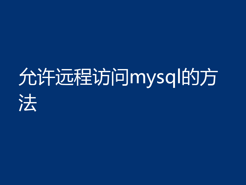 允许远程访问mysql的方法