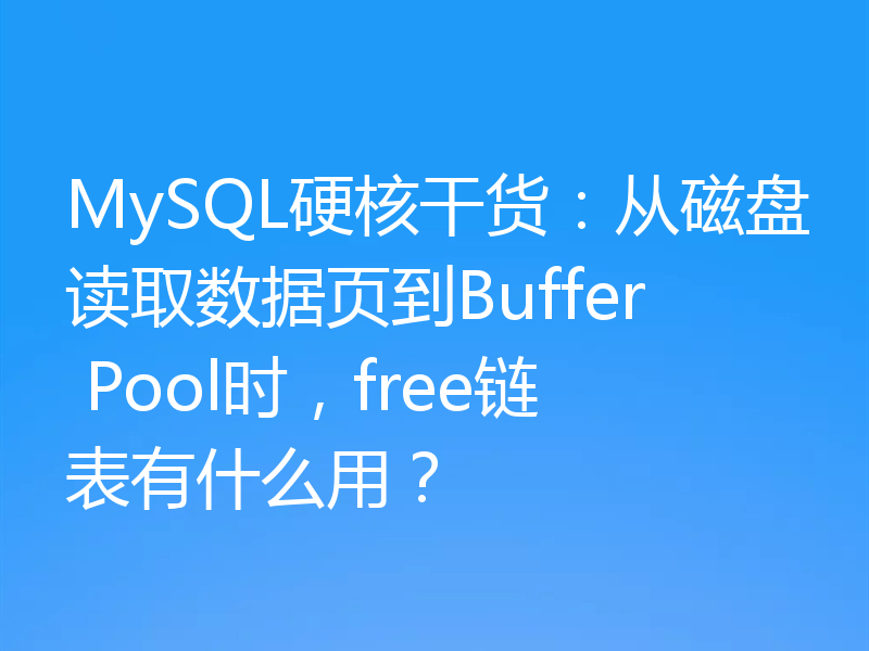 MySQL硬核干货：从磁盘读取数据页到Buffer Pool时，free链表有什么用？