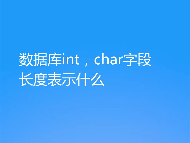 数据库int，char字段长度表示什么