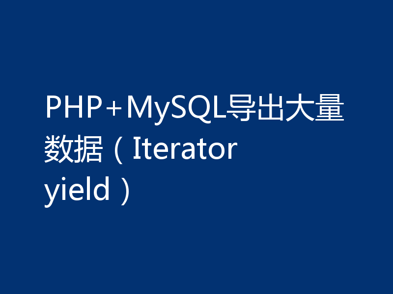 PHP+MySQL导出大量数据（Iterator yield）