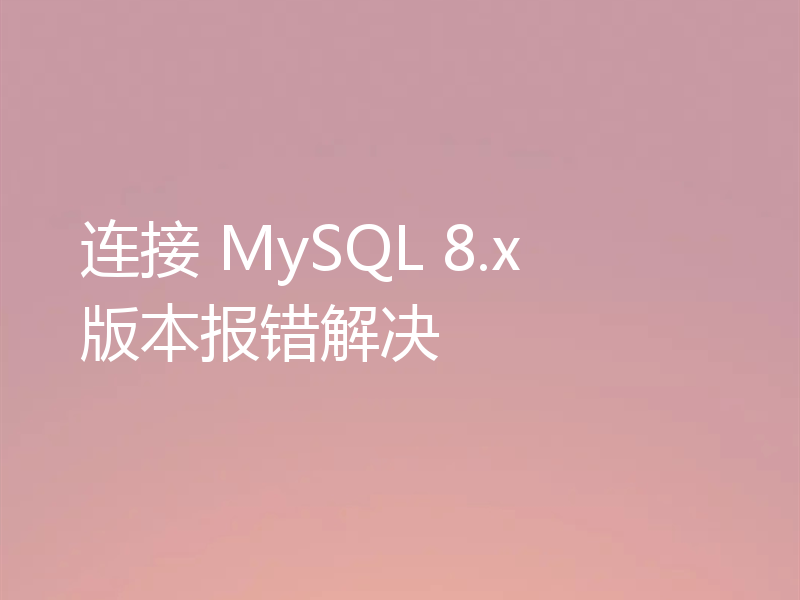 连接 MySQL 8.x 版本报错解决