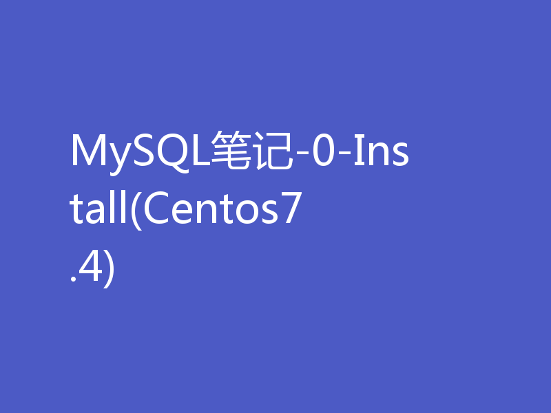 MySQL笔记-0-Install(Centos7.4)