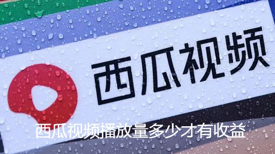 西瓜视频播放量多少才有收益