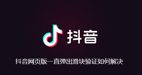 抖音网页版一直弹出滑块验证如何解决