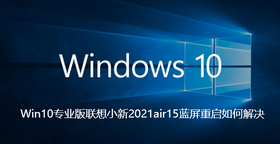 Win10专业版联想小新2021air15蓝屏重启如何解决