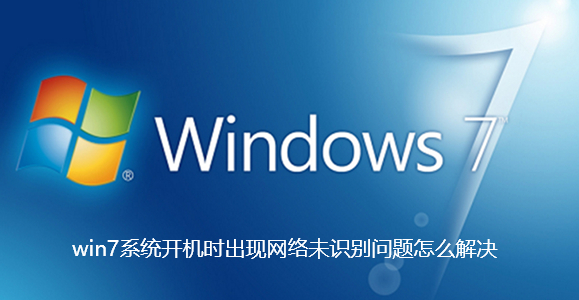 win7系统开机时出现网络未识别问题怎么解决