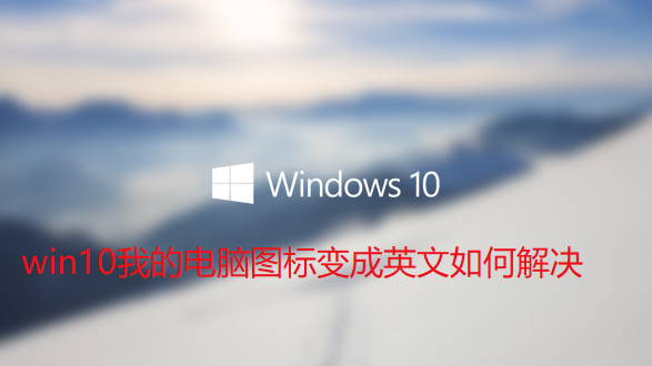 win10我的电脑图标变成英文如何解决