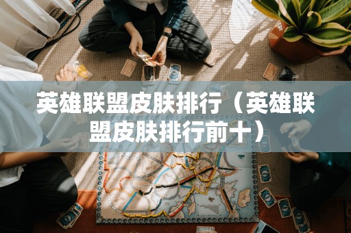 排行前十：英雄联盟最受欢迎的皮肤