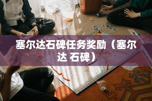 石碑任务奖励：探寻塞尔达的珍宝（塞尔达石碑）