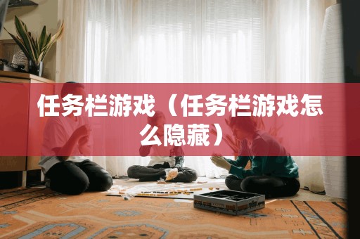 任务栏游戏（任务栏游戏怎么隐藏）