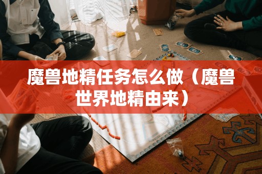 魔兽地精任务怎么做（魔兽世界地精由来）