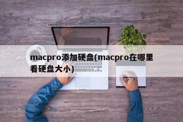 macpro添加硬盘(macpro在哪里看硬盘大小)